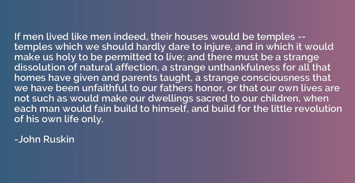 If men lived like men indeed, their houses would be temples 