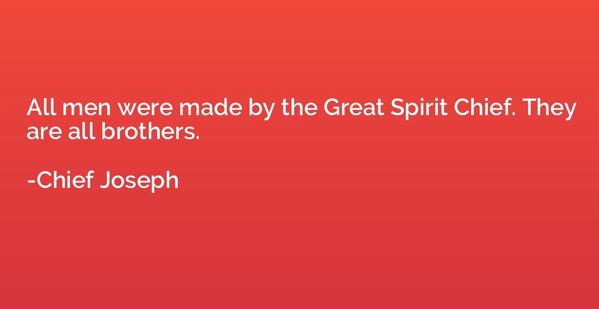 All men were made by the Great Spirit Chief. They are all br