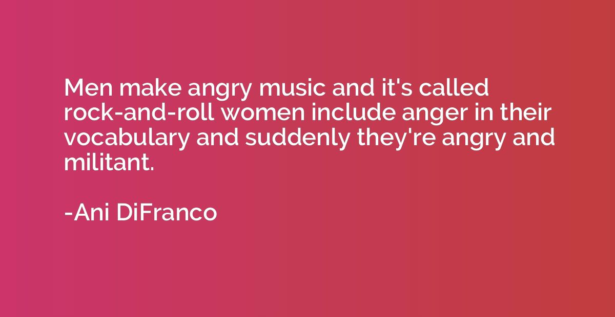 Men make angry music and it's called rock-and-roll women inc