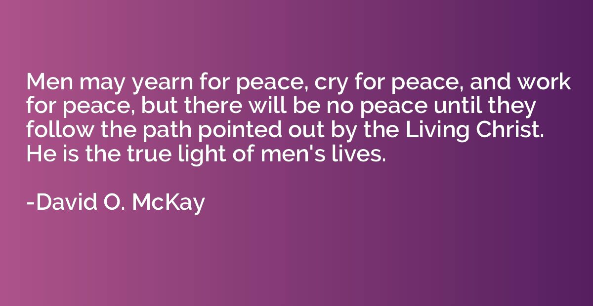Men may yearn for peace, cry for peace, and work for peace, 
