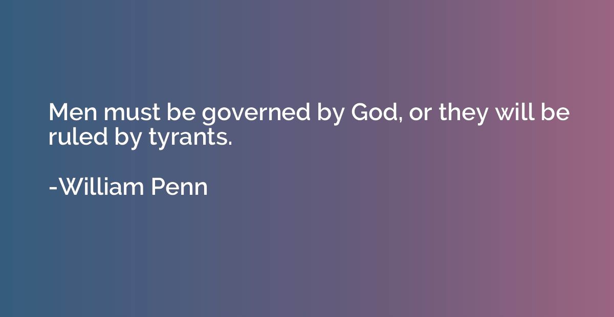 Men must be governed by God, or they will be ruled by tyrant