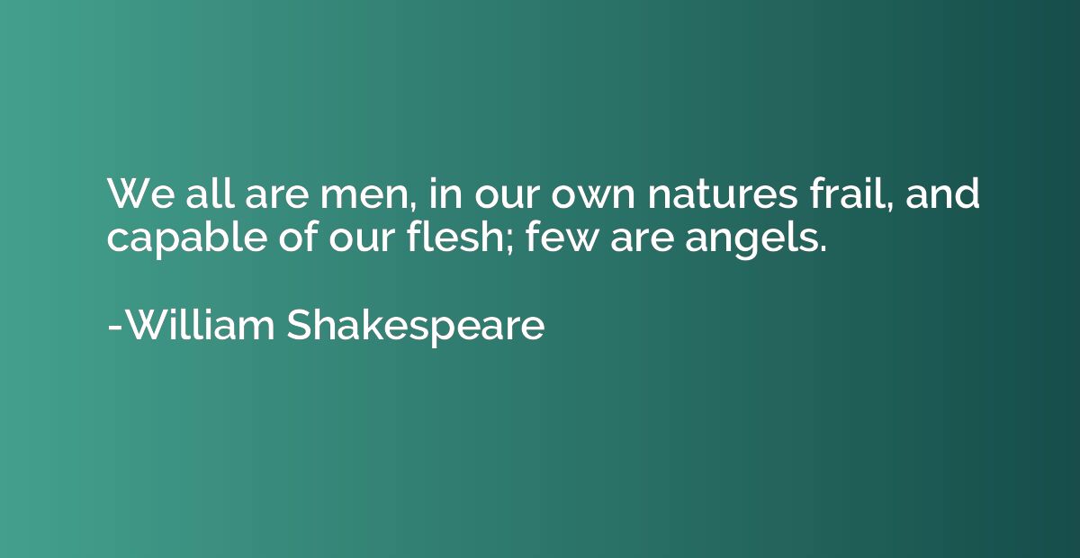 We all are men, in our own natures frail, and capable of our