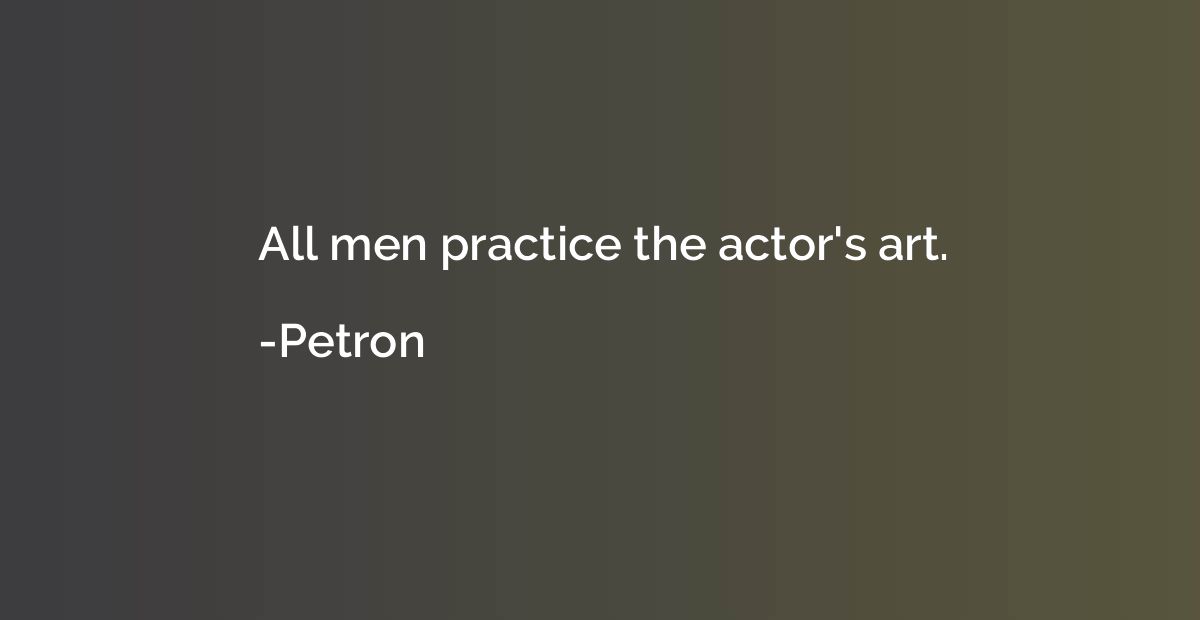 All men practice the actor's art.