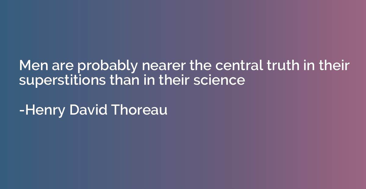 Men are probably nearer the central truth in their superstit