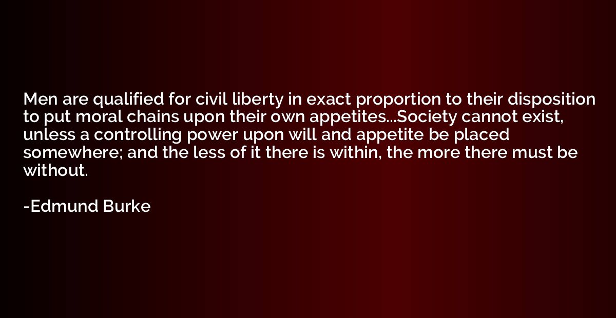 Men are qualified for civil liberty in exact proportion to t