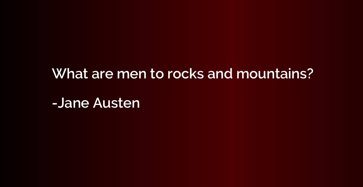 What are men to rocks and mountains?