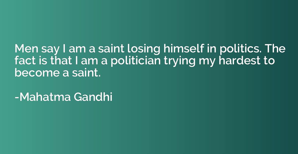 Men say I am a saint losing himself in politics. The fact is