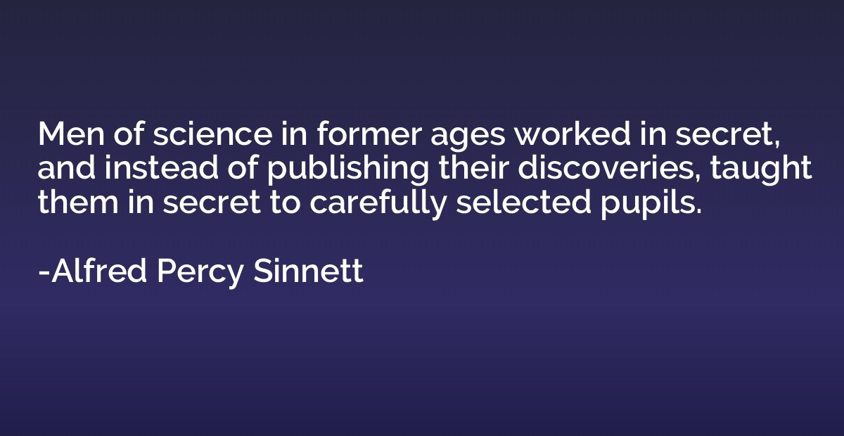 Men of science in former ages worked in secret, and instead 