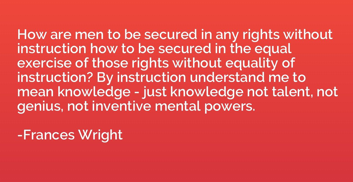 How are men to be secured in any rights without instruction 