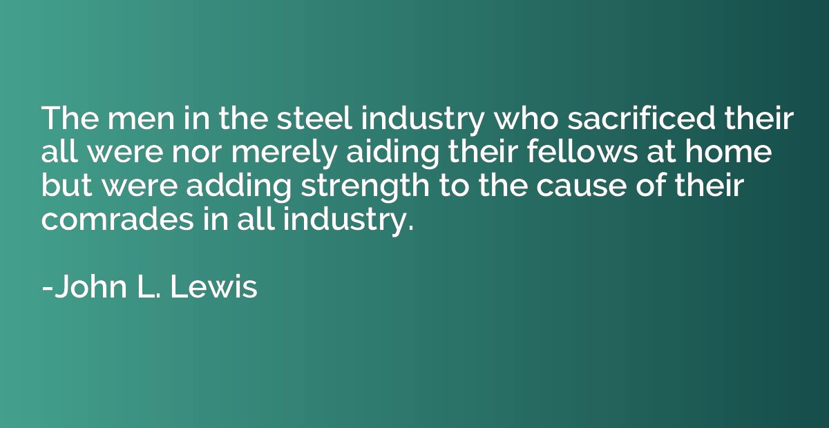 The men in the steel industry who sacrificed their all were 