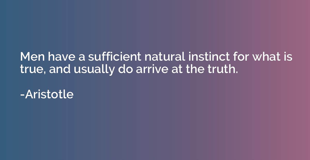 Men have a sufficient natural instinct for what is true, and