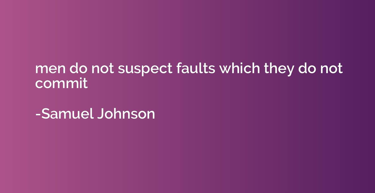 men do not suspect faults which they do not commit