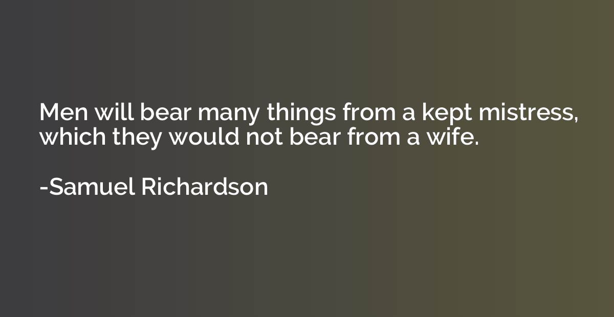 Men will bear many things from a kept mistress, which they w