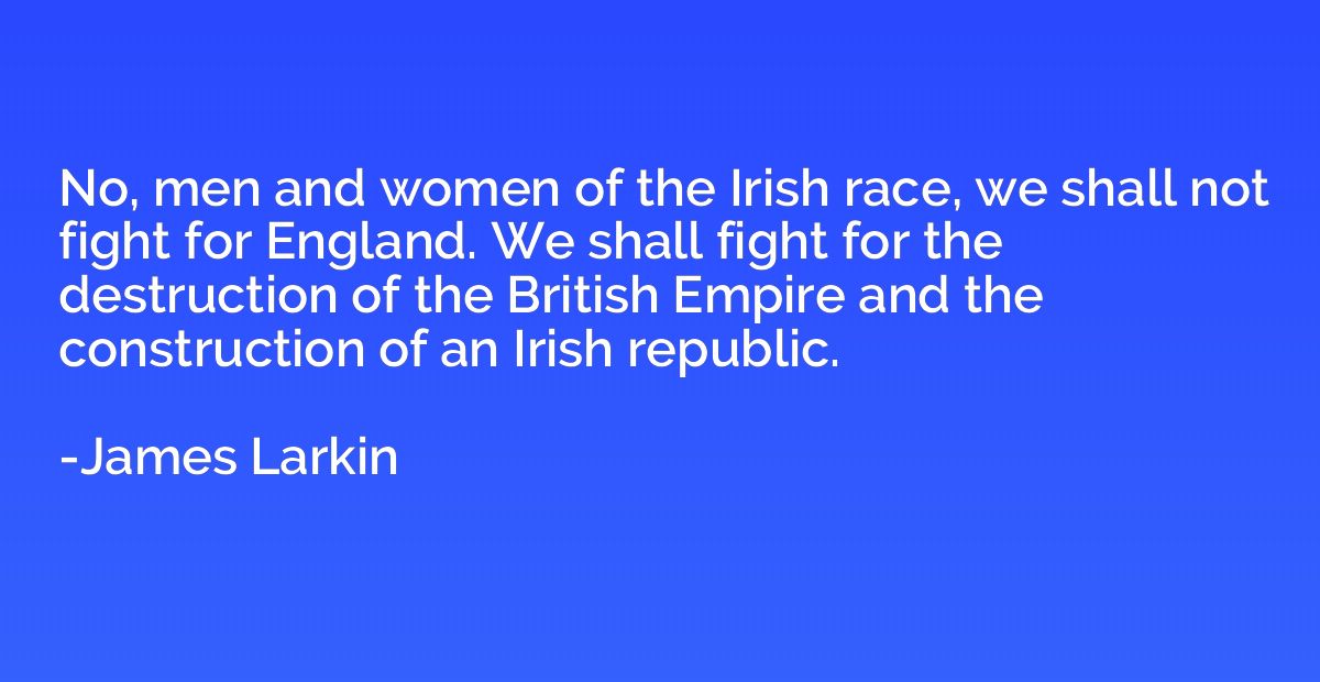 No, men and women of the Irish race, we shall not fight for 