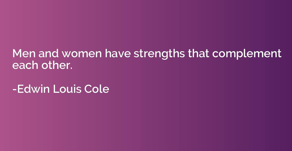 Men and women have strengths that complement each other.