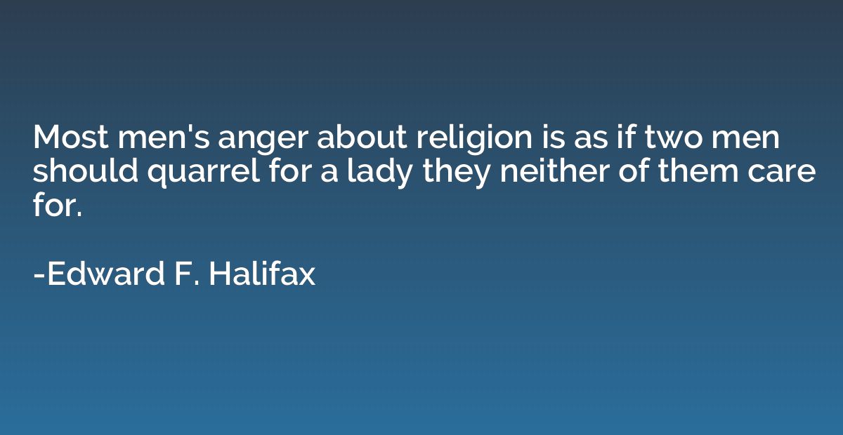 Most men's anger about religion is as if two men should quar