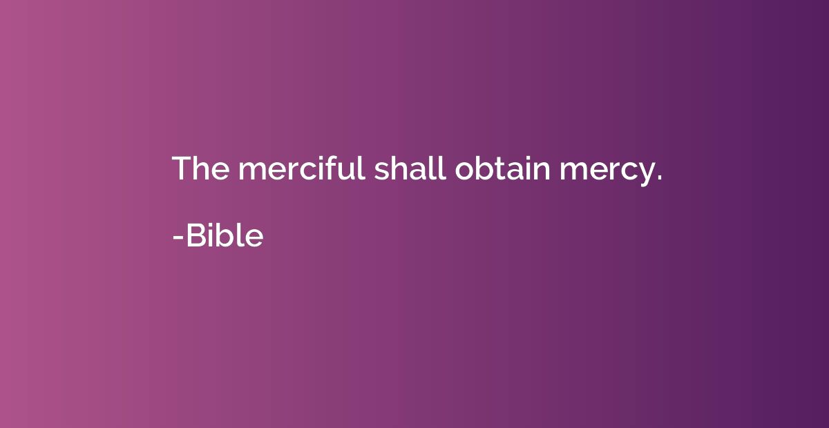 The merciful shall obtain mercy.