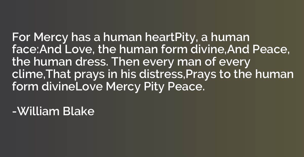 For Mercy has a human heartPity, a human face:And Love, the 