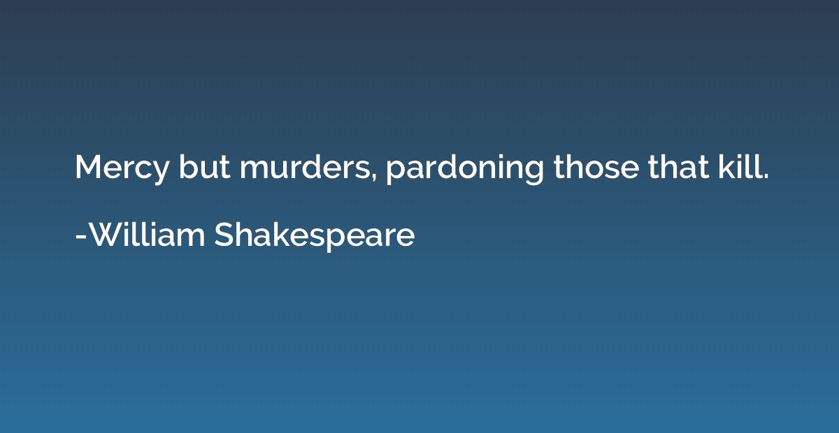 Mercy but murders, pardoning those that kill.