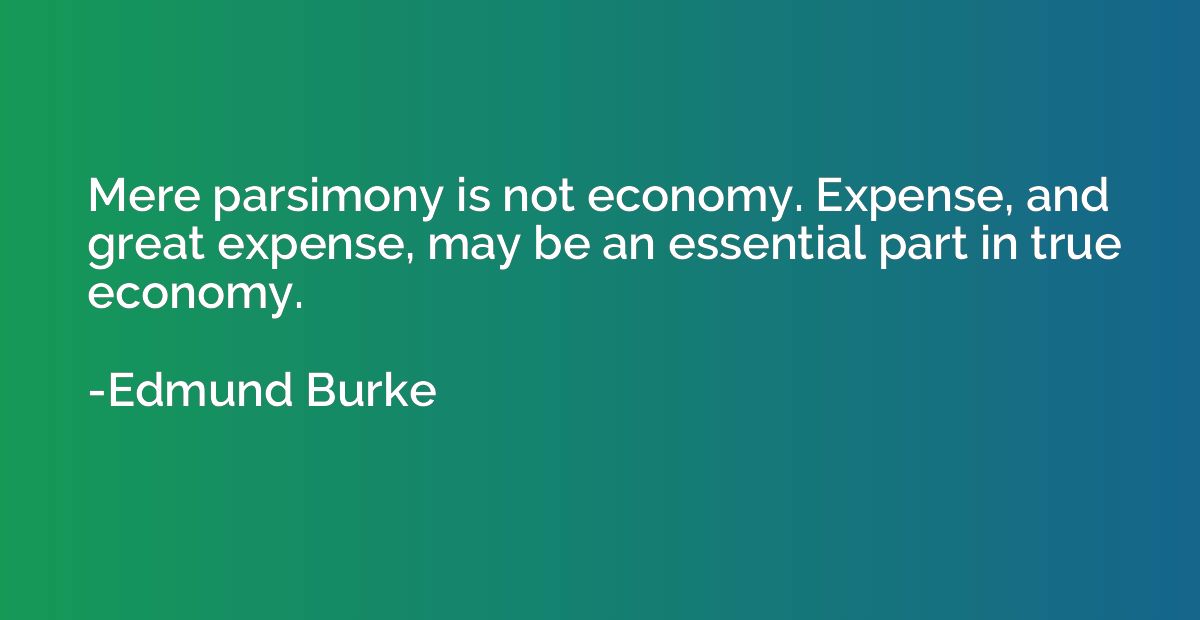 Mere parsimony is not economy. Expense, and great expense, m