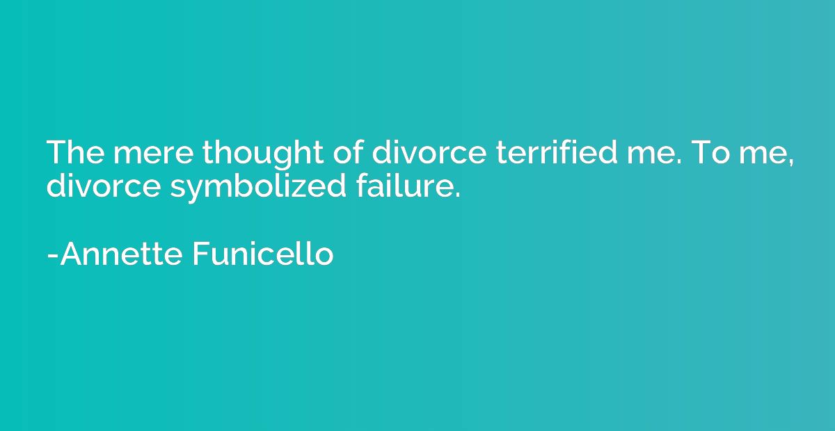 The mere thought of divorce terrified me. To me, divorce sym