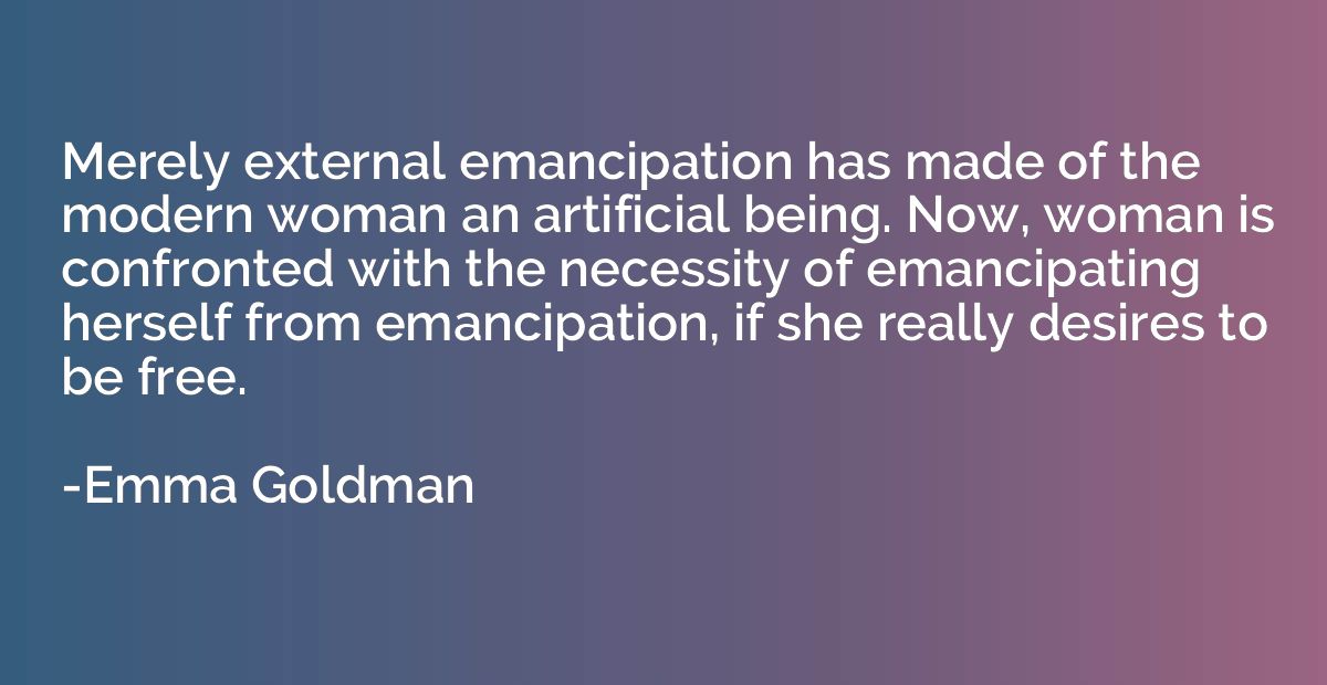 Merely external emancipation has made of the modern woman an