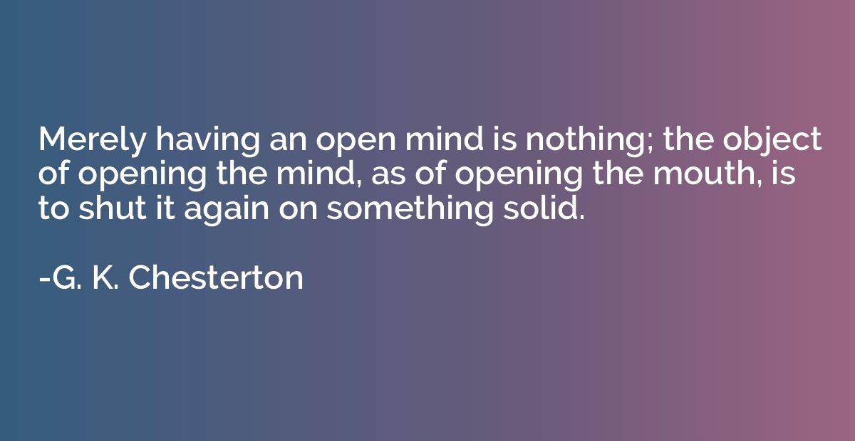 Merely having an open mind is nothing; the object of opening