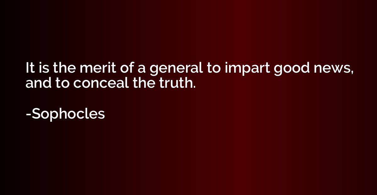 It is the merit of a general to impart good news, and to con