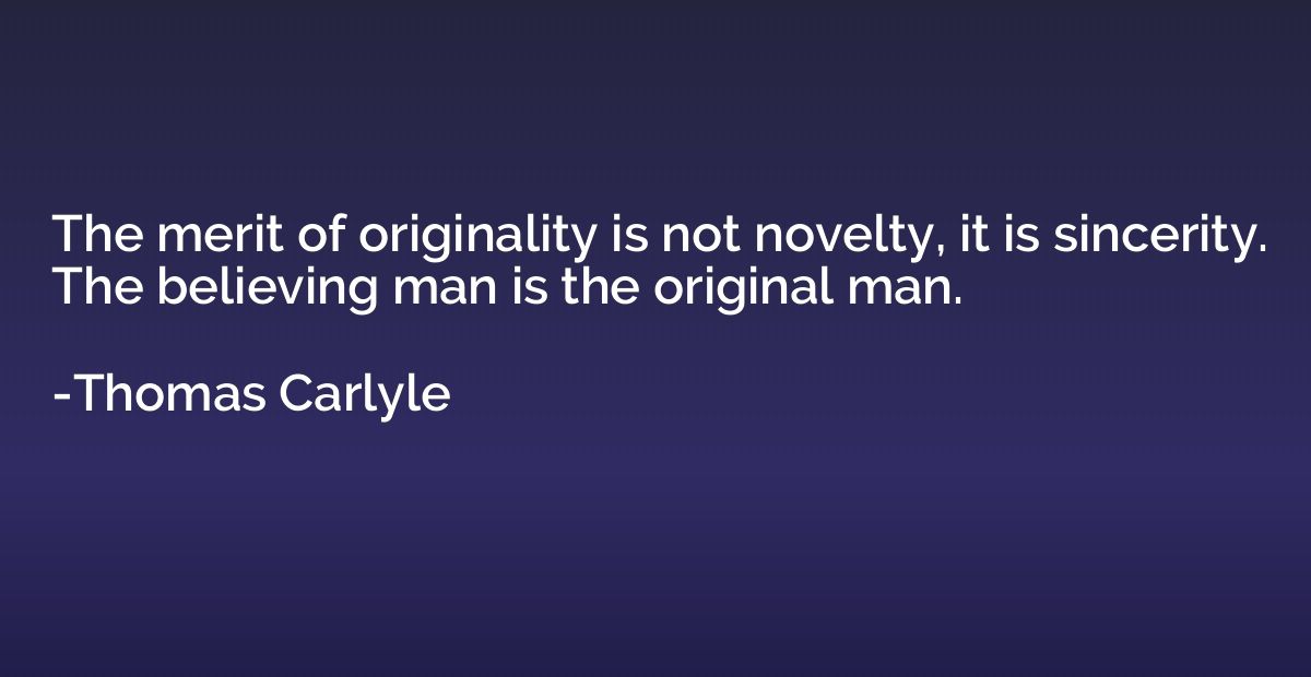 The merit of originality is not novelty, it is sincerity. Th