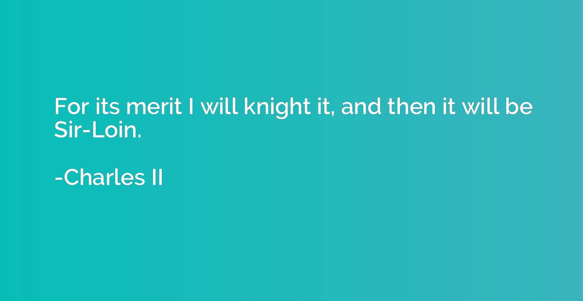 For its merit I will knight it, and then it will be Sir-Loin