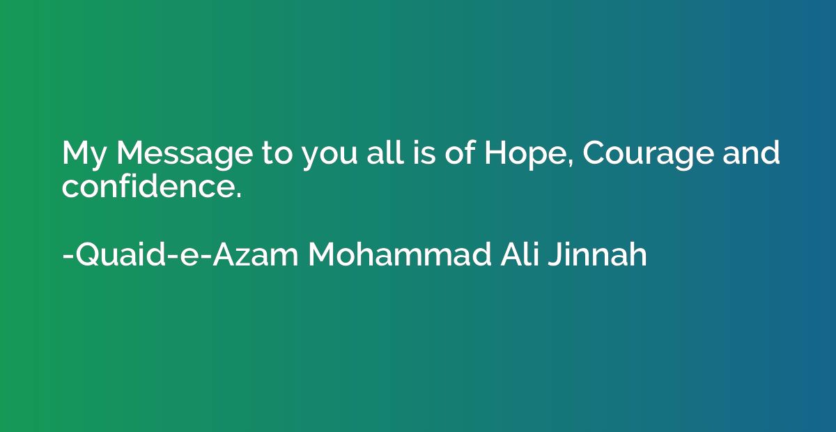 My Message to you all is of Hope, Courage and confidence.