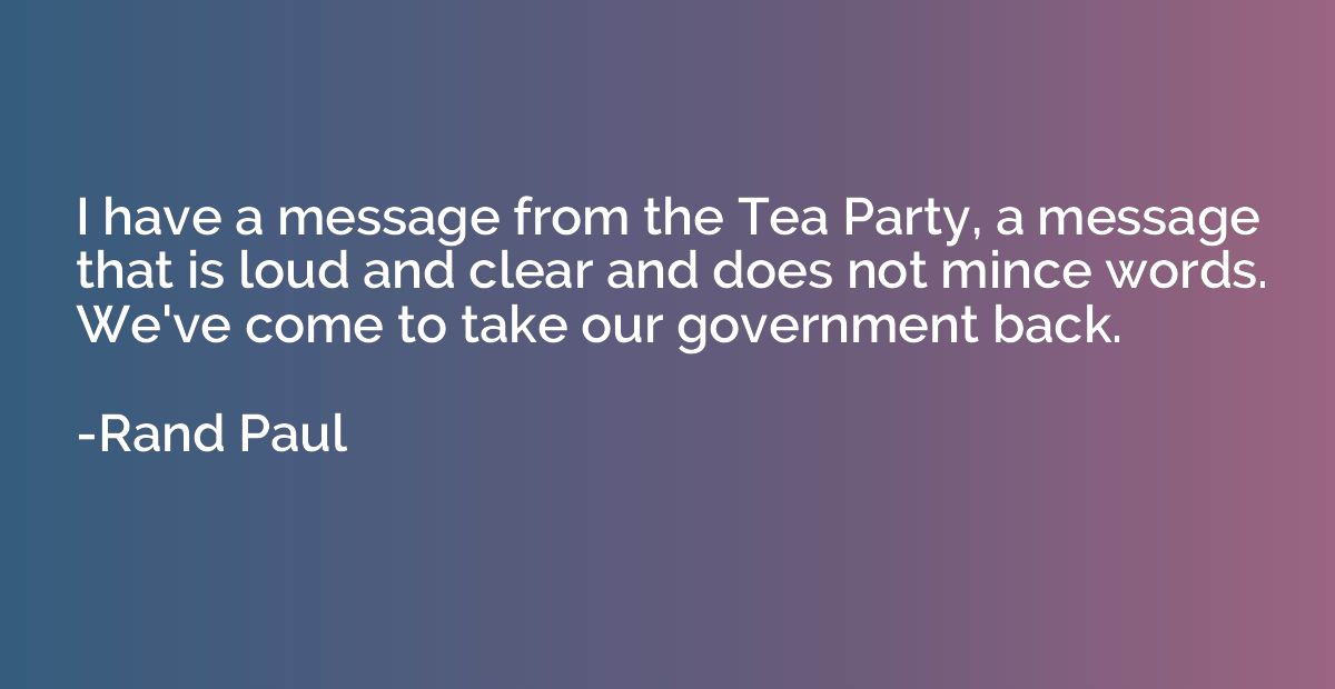 I have a message from the Tea Party, a message that is loud 