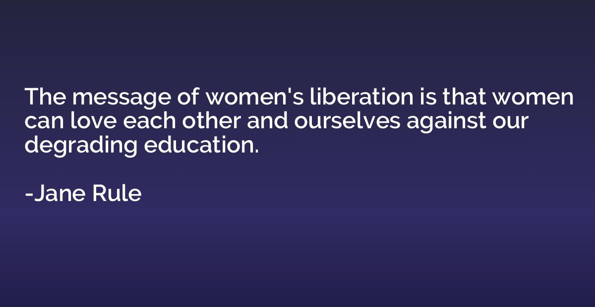 The message of women's liberation is that women can love eac