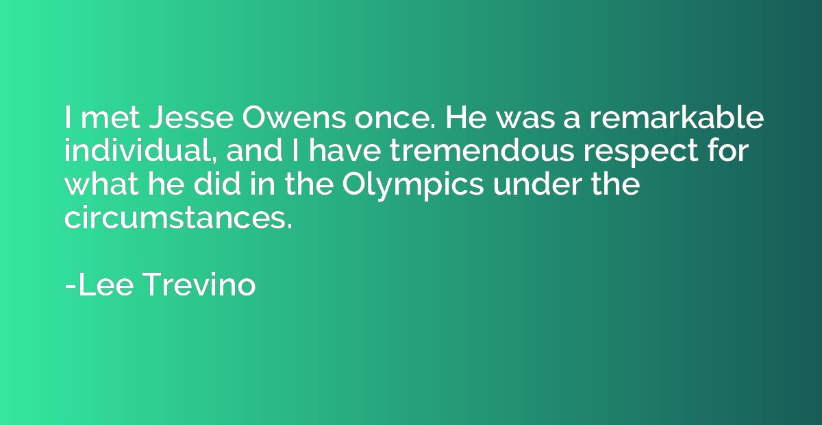 I met Jesse Owens once. He was a remarkable individual, and 