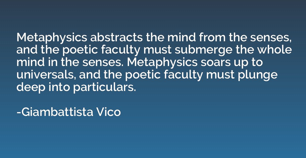 Metaphysics abstracts the mind from the senses, and the poet