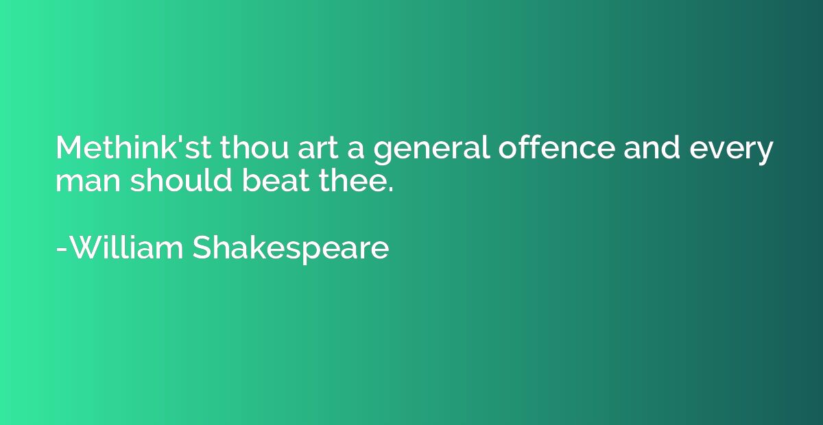 Methink'st thou art a general offence and every man should b
