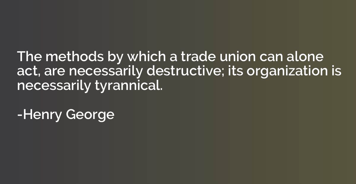 The methods by which a trade union can alone act, are necess