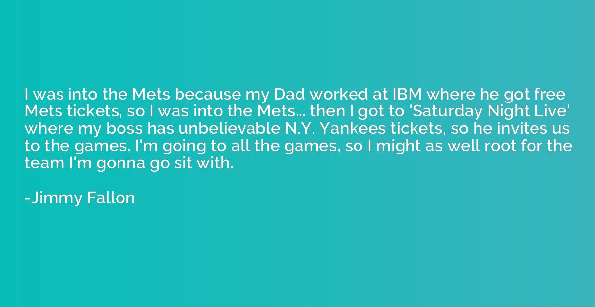 I was into the Mets because my Dad worked at IBM where he go