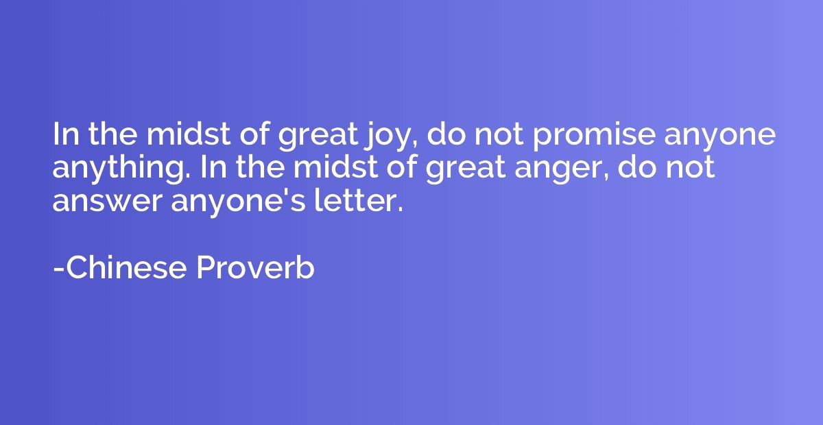 In the midst of great joy, do not promise anyone anything. I