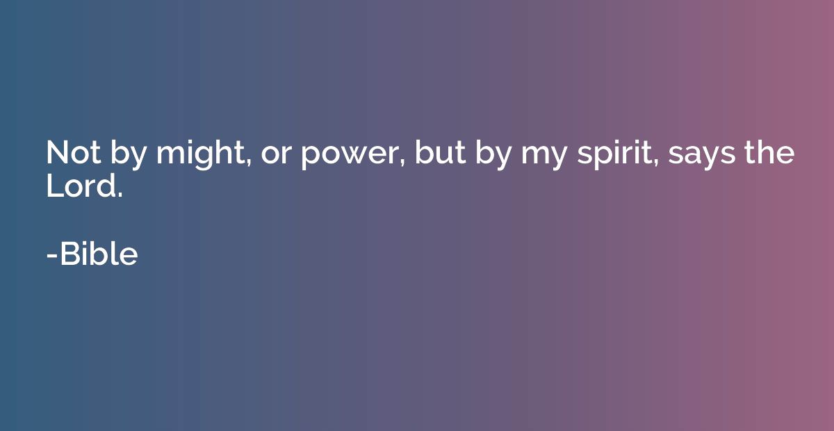 Not by might, or power, but by my spirit, says the Lord.