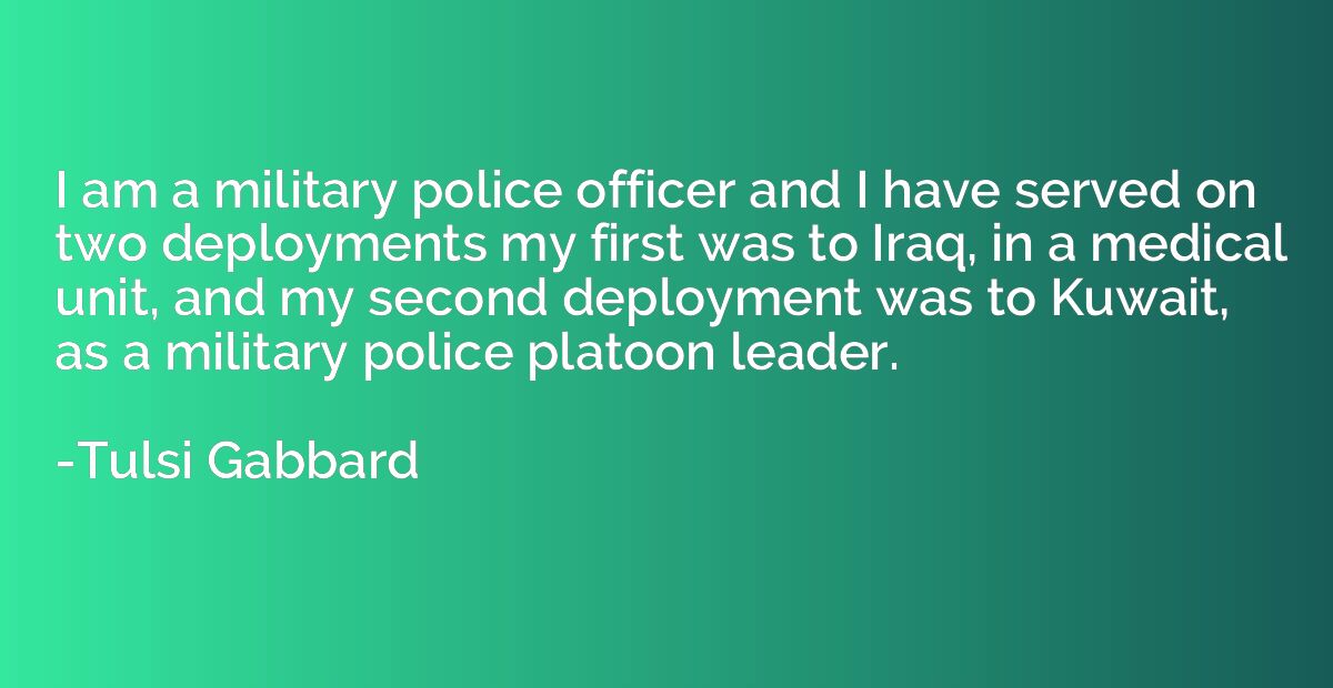 I am a military police officer and I have served on two depl