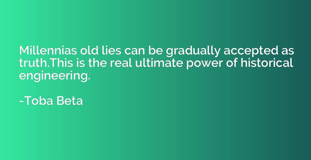 Millennias old lies can be gradually accepted as truth.This 