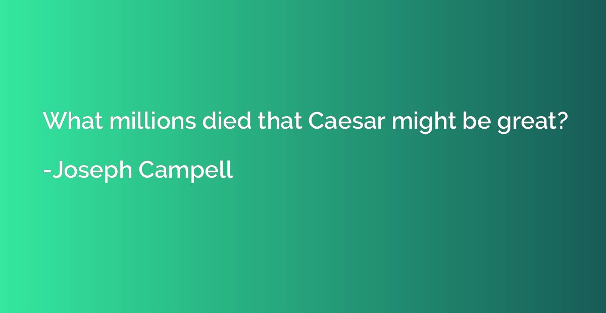 What millions died that Caesar might be great?