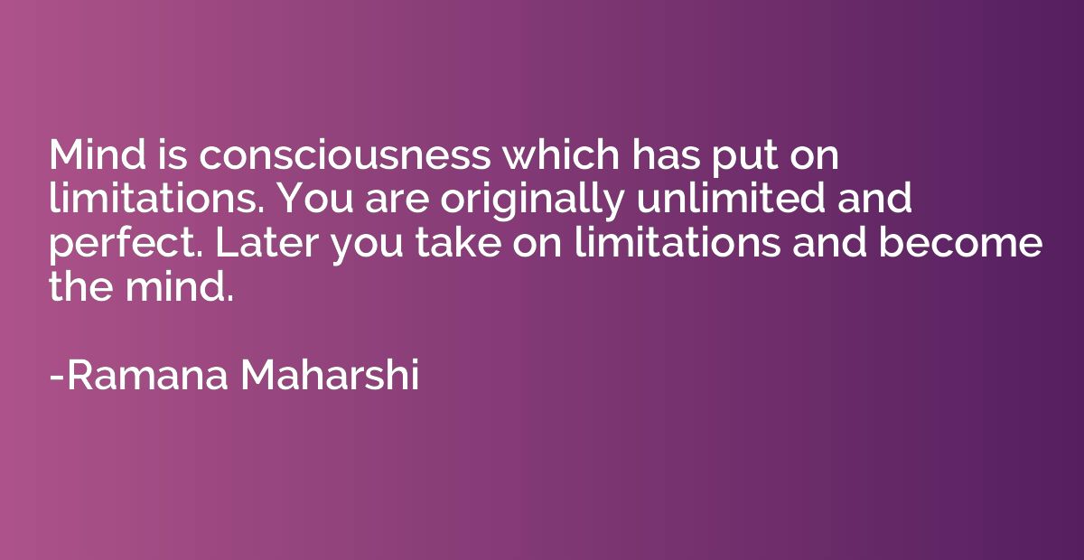 Mind is consciousness which has put on limitations. You are 