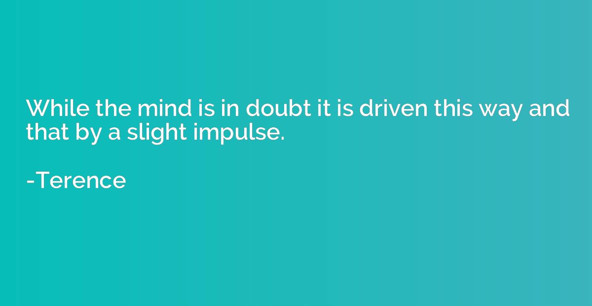 While the mind is in doubt it is driven this way and that by