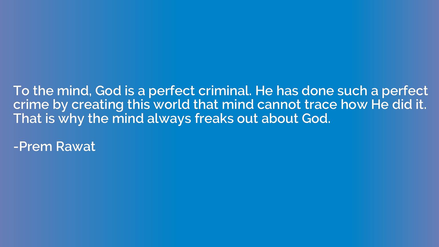 To the mind, God is a perfect criminal. He has done such a p