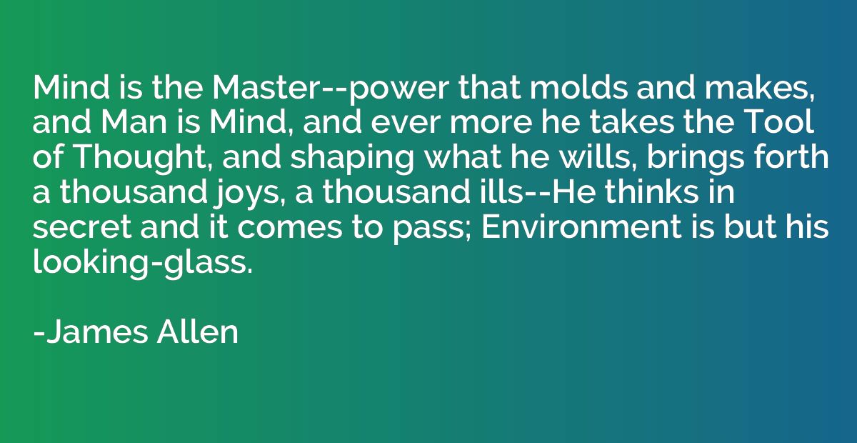 Mind is the Master--power that molds and makes, and Man is M