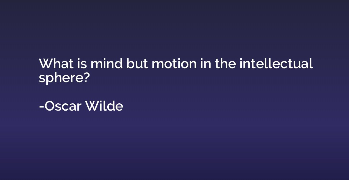 What is mind but motion in the intellectual sphere?