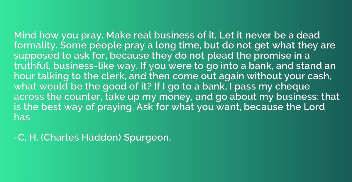 Mind how you pray. Make real business of it. Let it never be