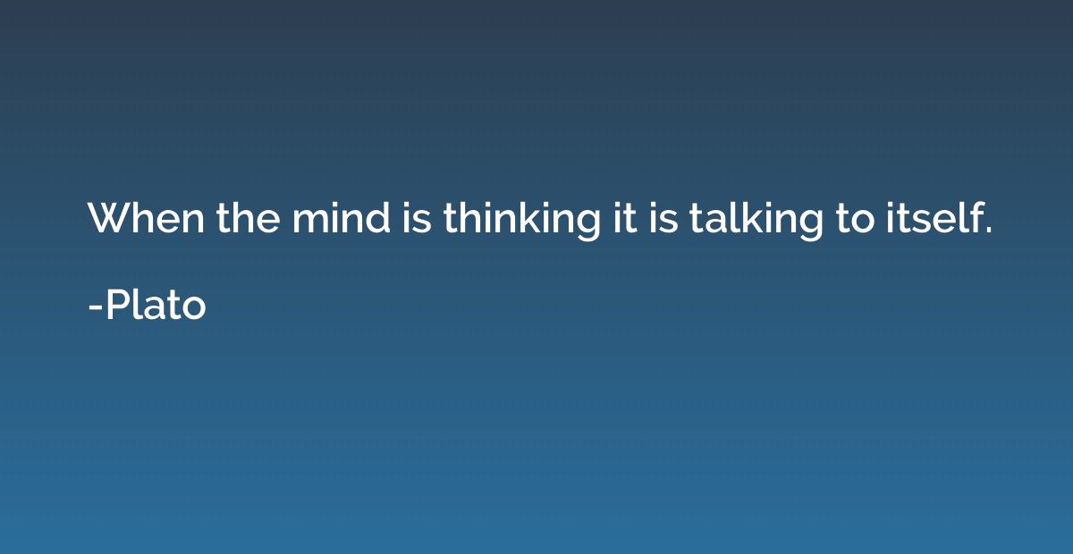 When the mind is thinking it is talking to itself.